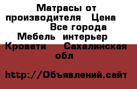 Матрасы от производителя › Цена ­ 4 250 - Все города Мебель, интерьер » Кровати   . Сахалинская обл.